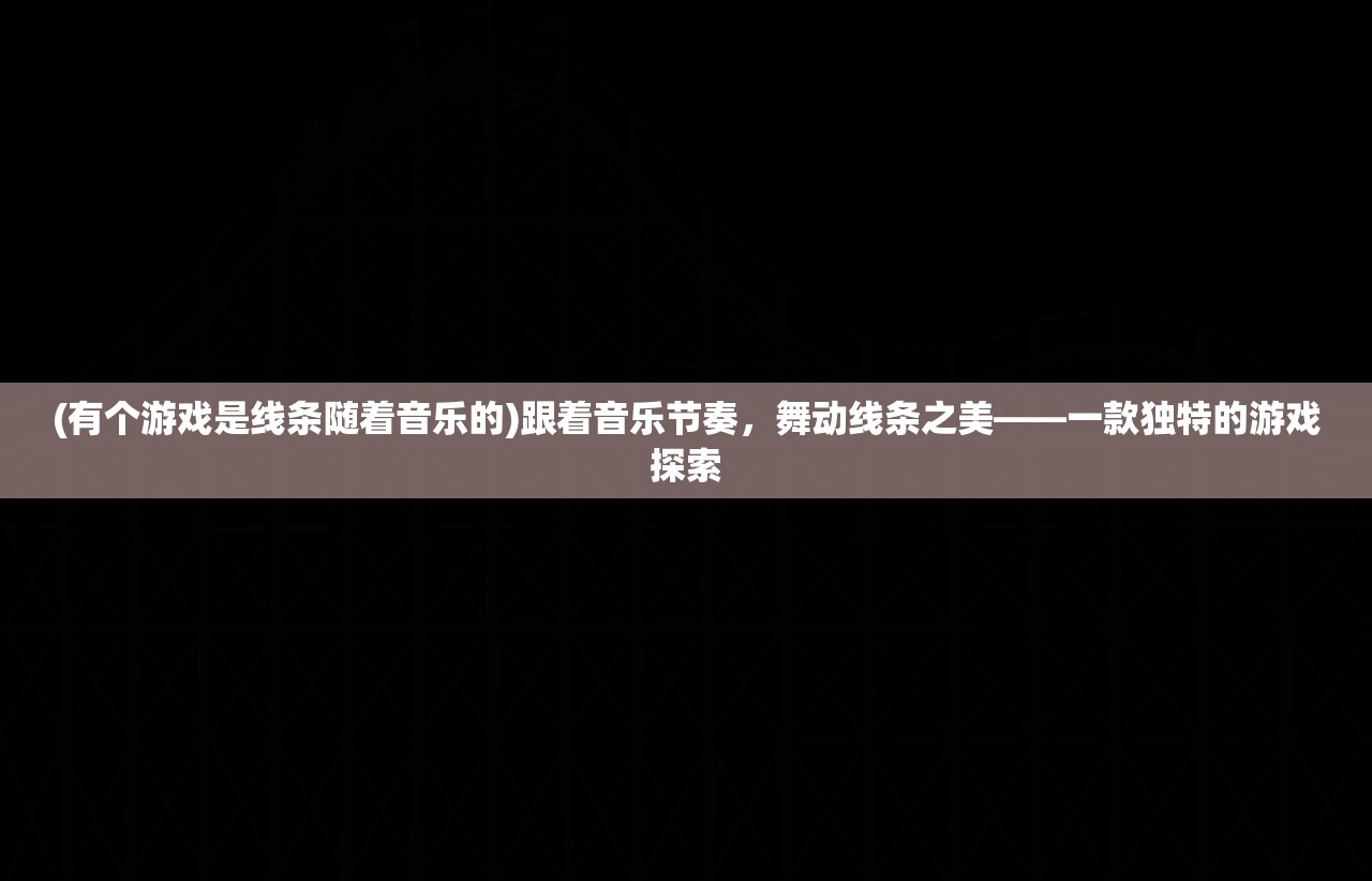 (有个游戏是线条随着音乐的)跟着音乐节奏，舞动线条之美——一款独特的游戏探索