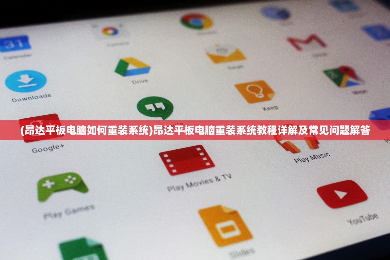 (昂达平板电脑如何重装系统)昂达平板电脑重装系统教程详解及常见问题解答