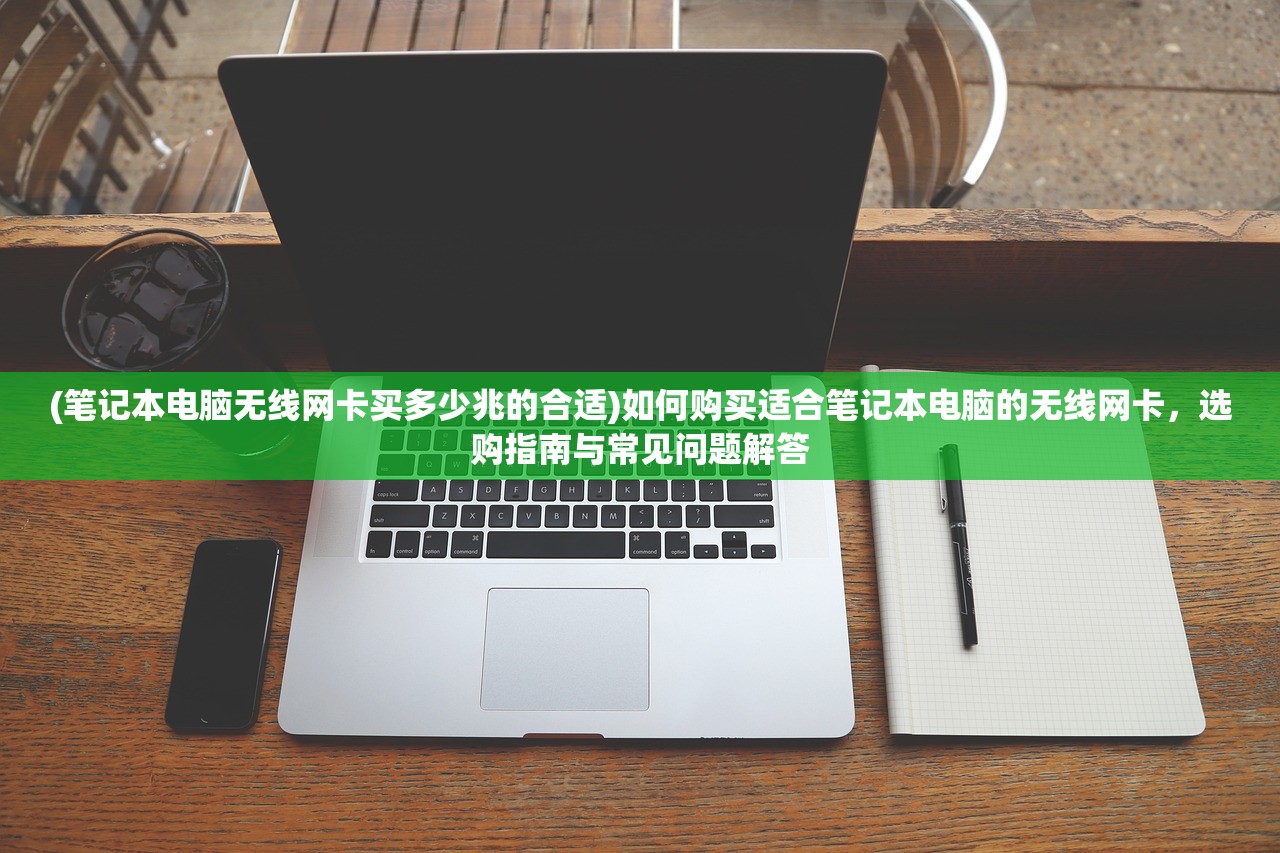 (笔记本电脑无线网卡买多少兆的合适)如何购买适合笔记本电脑的无线网卡,选购指南与常见问题解答 (笔记本电脑无线网卡买多少兆的合适)如何购买适合笔记本电脑的无线网卡,选购指南与常见问题解答