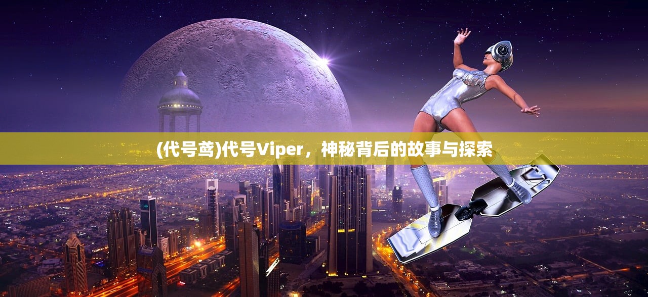 (代号鸢)代号Viper，神秘背后的故事与探索