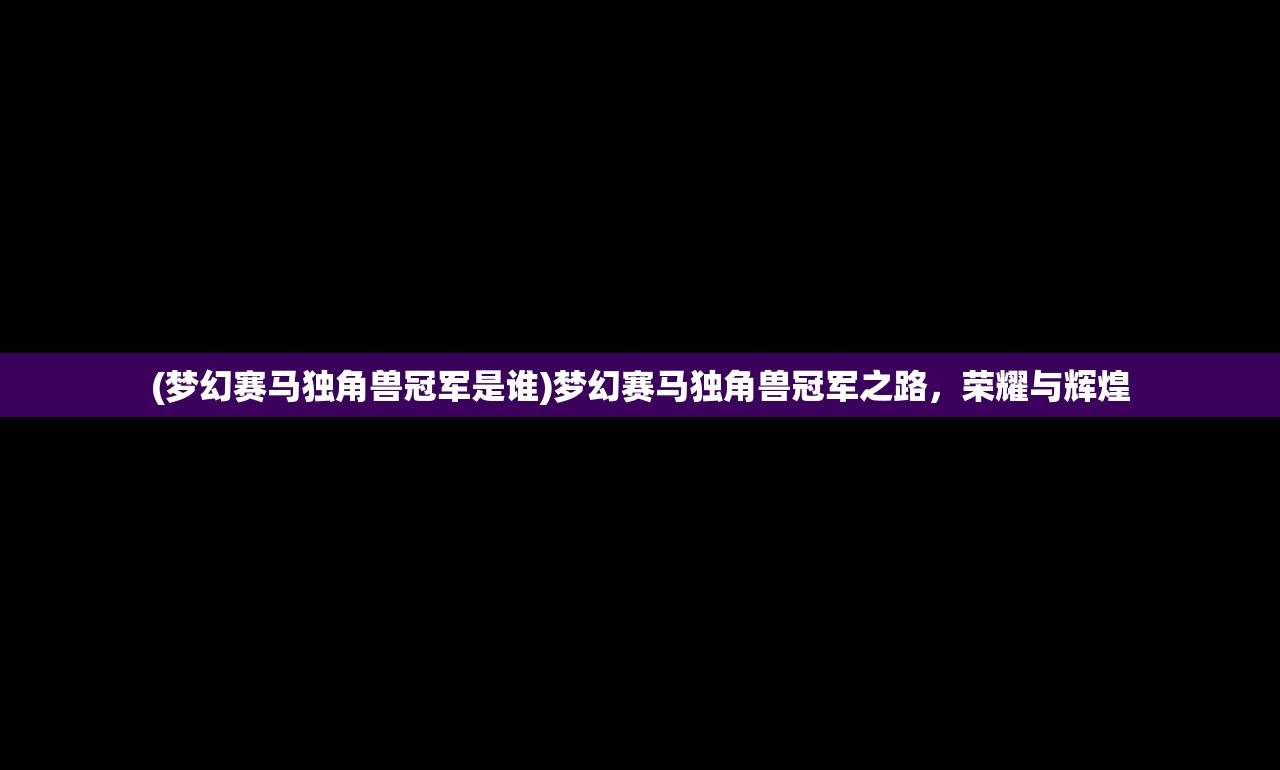 (梦幻赛马独角兽冠军是谁)梦幻赛马独角兽冠军之路，荣耀与辉煌