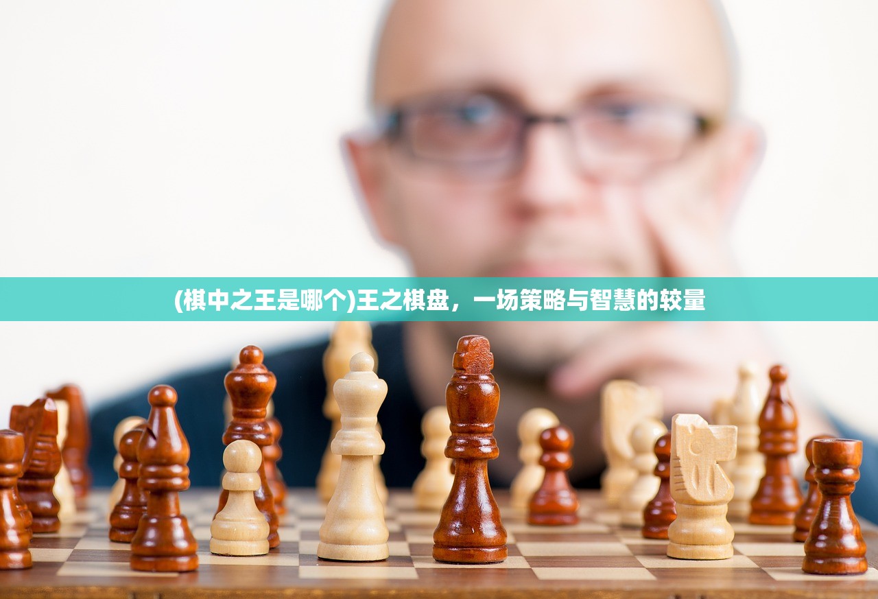 (棋中之王是哪个)王之棋盘，一场策略与智慧的较量