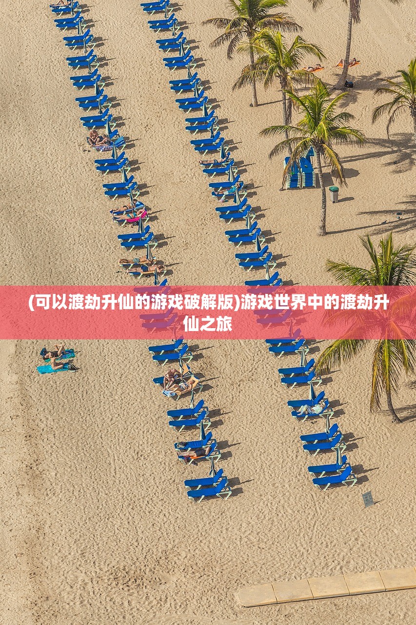 (可以渡劫升仙的游戏破解版)游戏世界中的渡劫升仙之旅