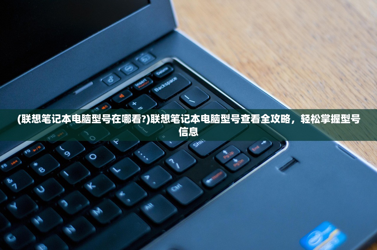 (联想笔记本电脑型号在哪看?)联想笔记本电脑型号查看全攻略,轻松掌握型号信息 (联想笔记本电脑型号在哪看?)联想笔记本电脑型号查看全攻略,轻松掌握型号信息