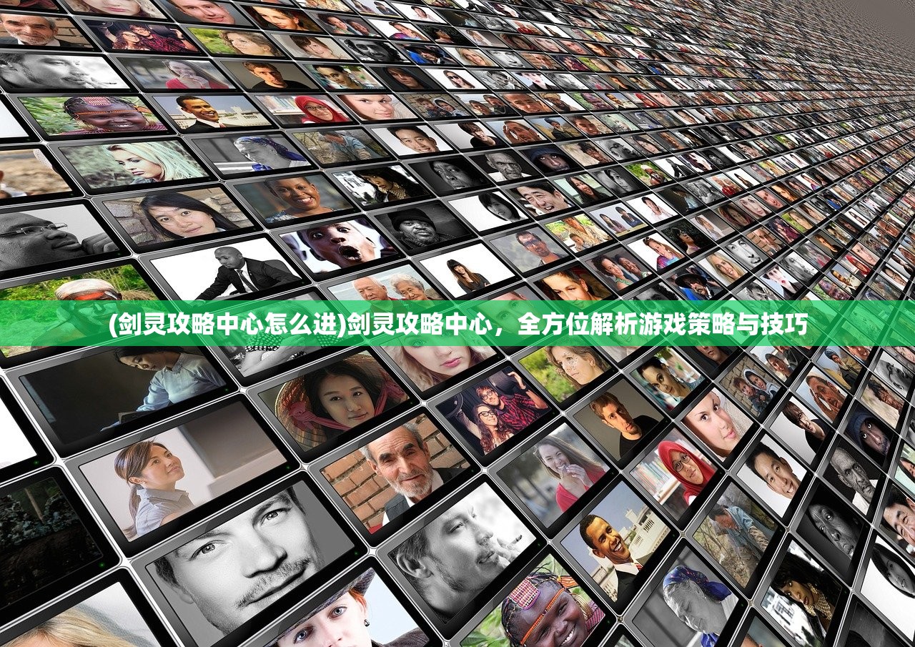 (剑灵攻略中心怎么进)剑灵攻略中心,全方位解析游戏策略与技巧 (剑灵攻略中心怎么进)剑灵攻略中心,全方位解析游戏策略与技巧