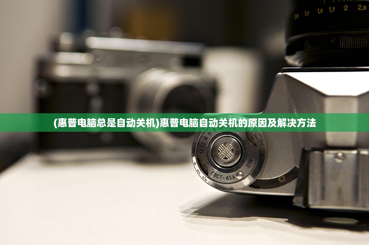 (惠普电脑总是自动关机)惠普电脑自动关机的原因及解决方法