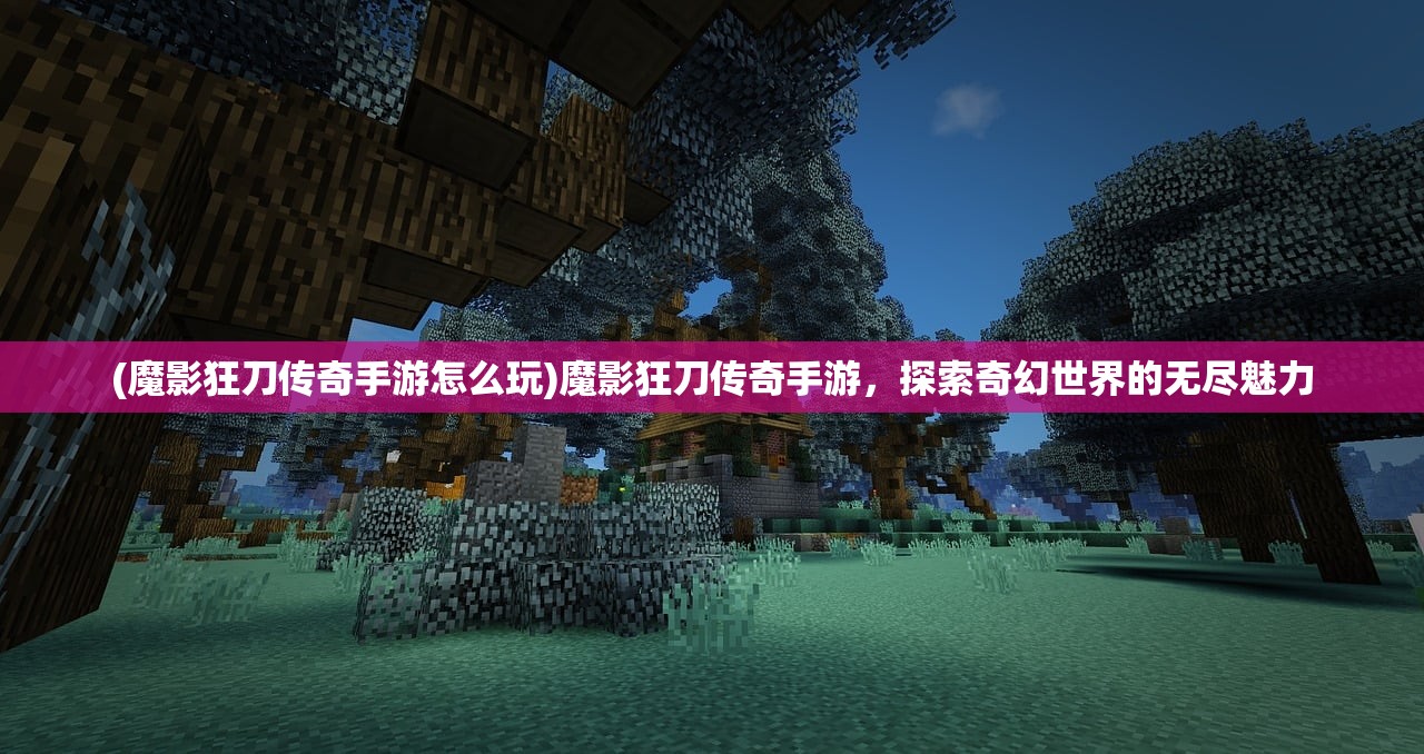 (魔影狂刀传奇手游怎么玩)魔影狂刀传奇手游，探索奇幻世界的无尽魅力