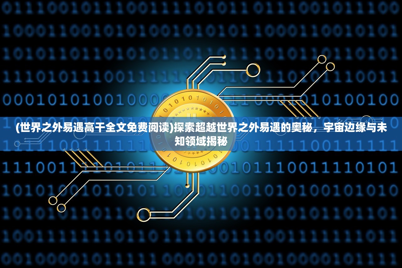 (世界之外易遇高干全文免费阅读)探索超越世界之外易遇的奥秘，宇宙边缘与未知领域揭秘