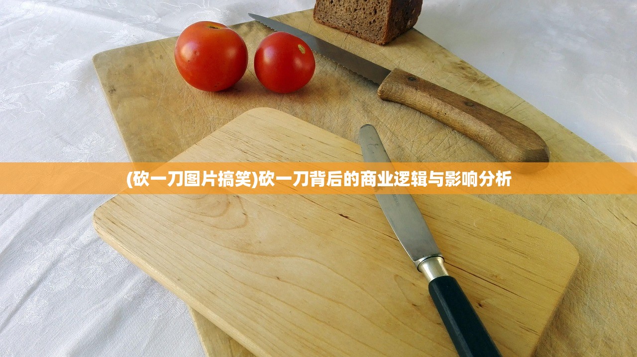 (砍一刀图片搞笑)砍一刀背后的商业逻辑与影响分析 (砍一刀图片搞笑)砍一刀背后的商业逻辑与影响分析