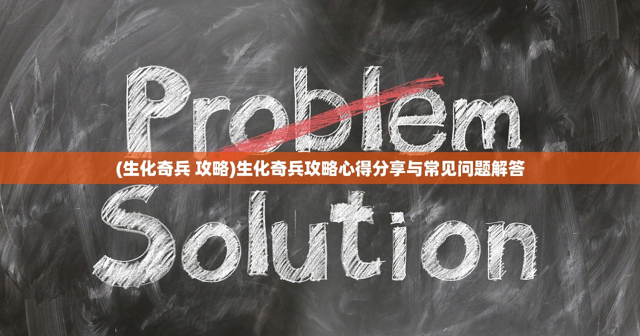 (生化奇兵 攻略)生化奇兵攻略心得分享与常见问题解答 (生化奇兵 攻略)生化奇兵攻略心得分享与常见问题解答