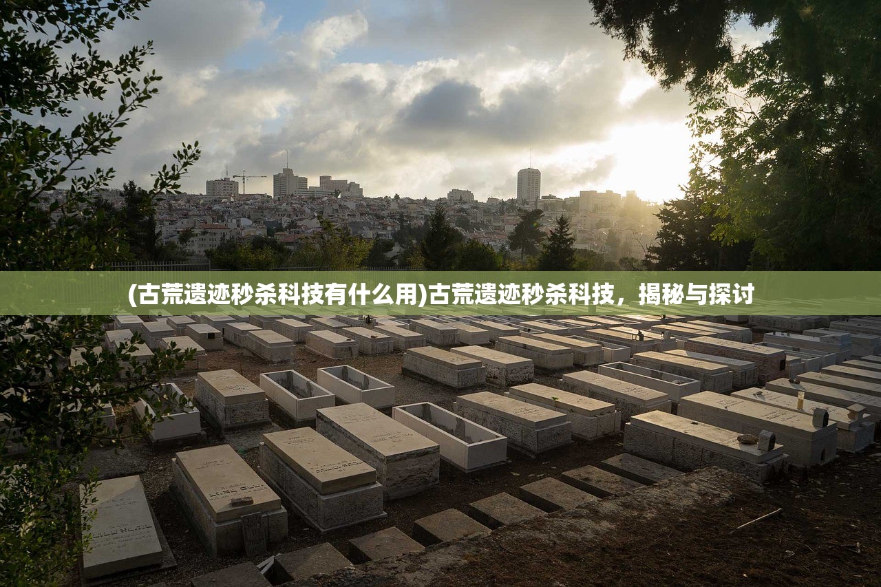 (古荒遗迹秒杀科技有什么用)古荒遗迹秒杀科技，揭秘与探讨