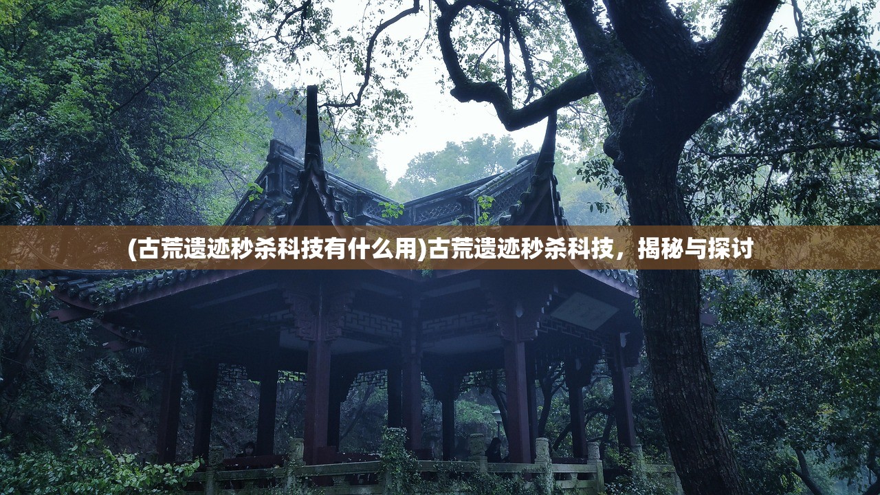 (古荒遗迹秒杀科技有什么用)古荒遗迹秒杀科技，揭秘与探讨