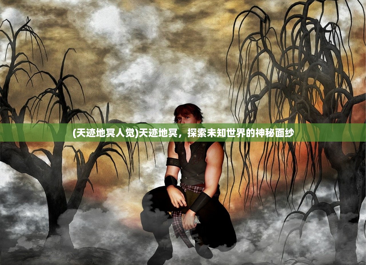 (天迹地冥人觉)天迹地冥，探索未知世界的神秘面纱