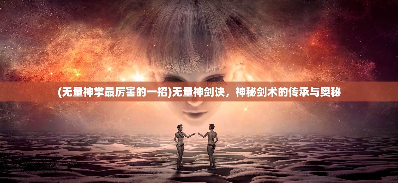 (无量神掌最厉害的一招)无量神剑诀，神秘剑术的传承与奥秘