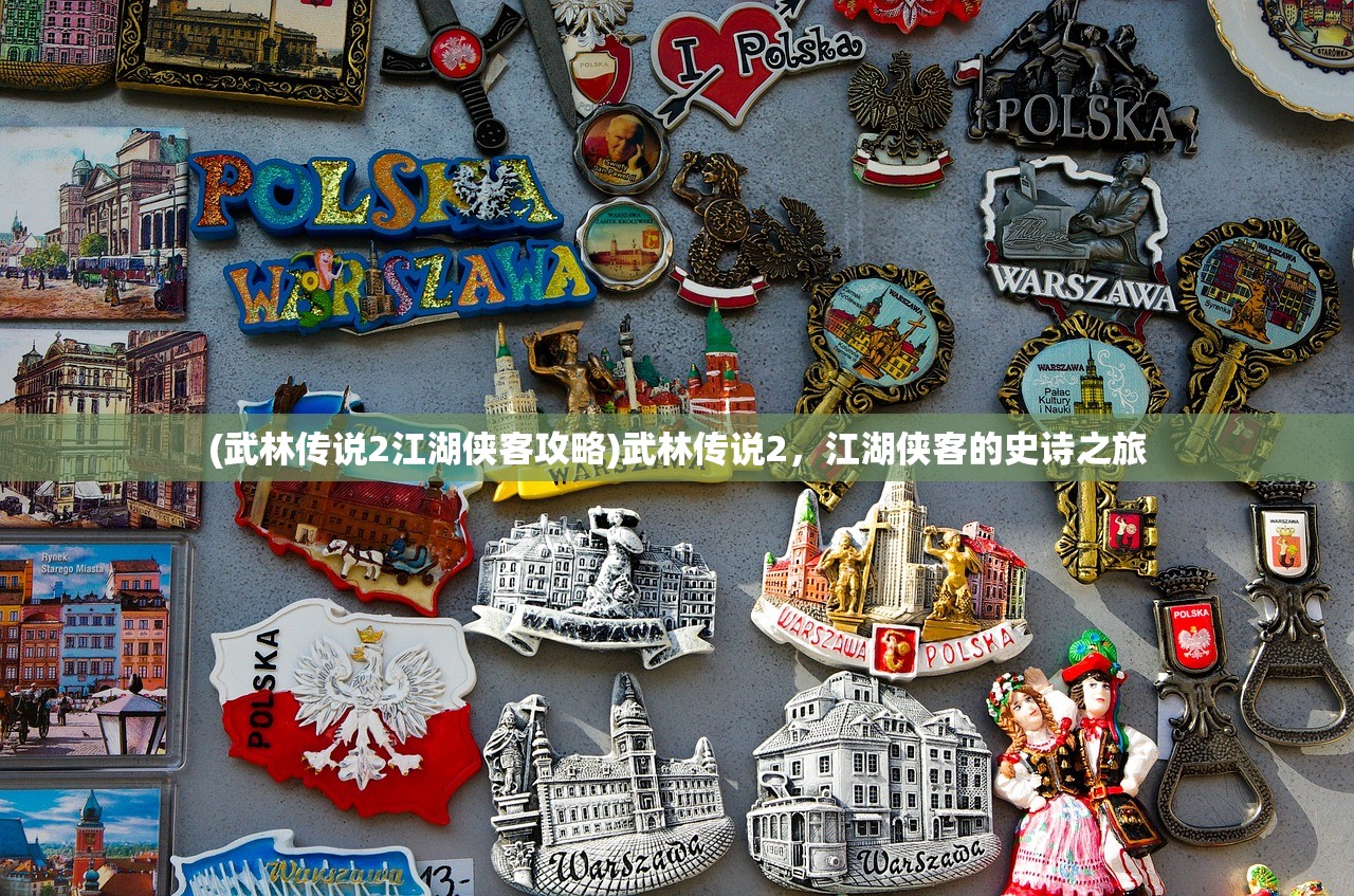 (武林传说2江湖侠客攻略)武林传说2，江湖侠客的史诗之旅