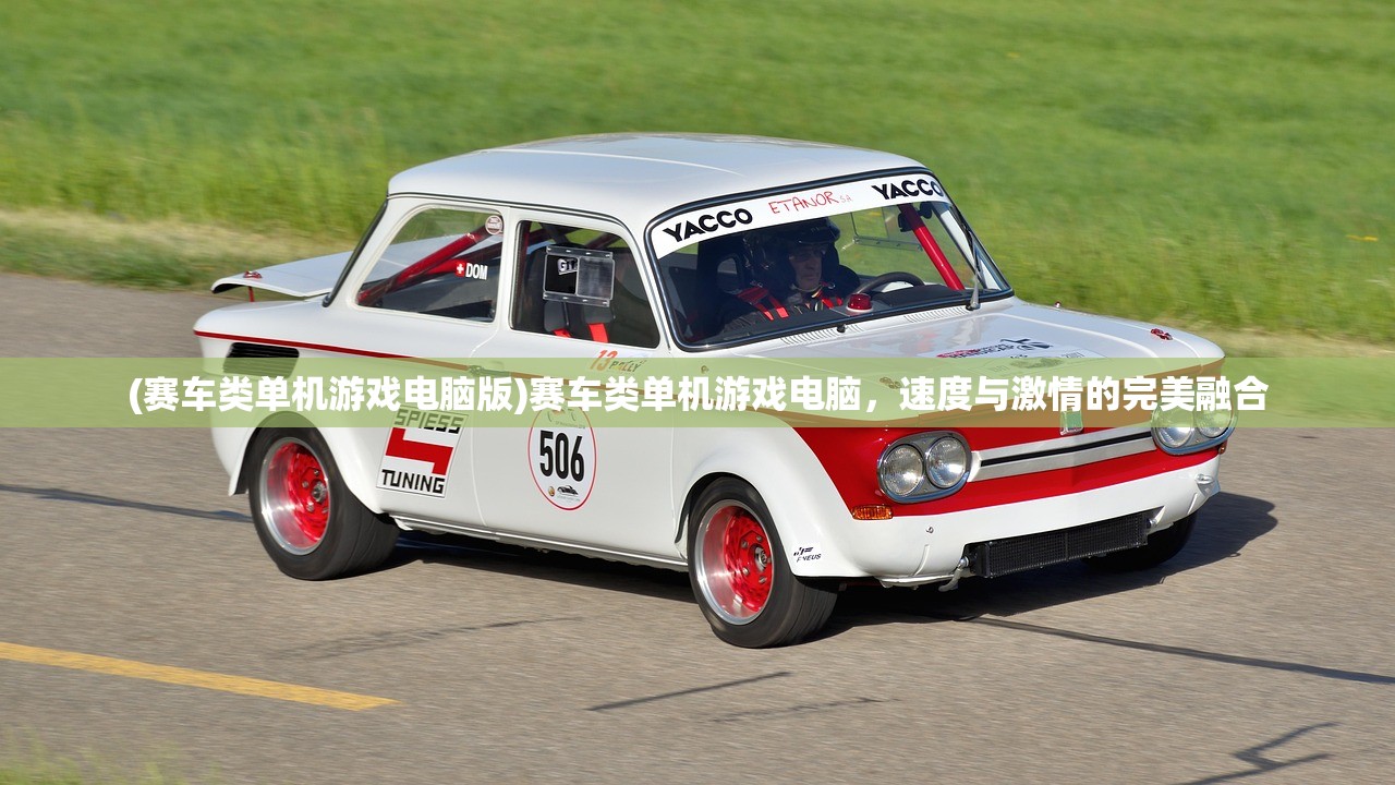 (赛车类单机游戏电脑版)赛车类单机游戏电脑，速度与激情的完美融合