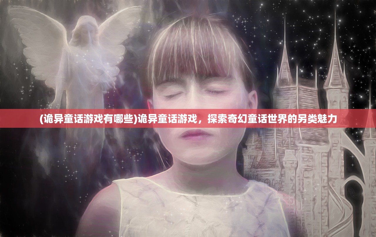 (诡异童话游戏有哪些)诡异童话游戏，探索奇幻童话世界的另类魅力