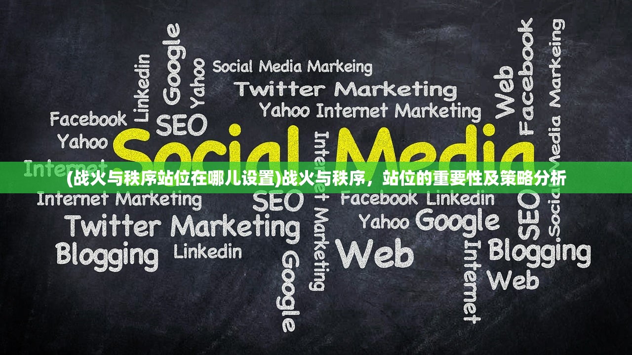 (战火与秩序站位在哪儿设置)战火与秩序，站位的重要性及策略分析