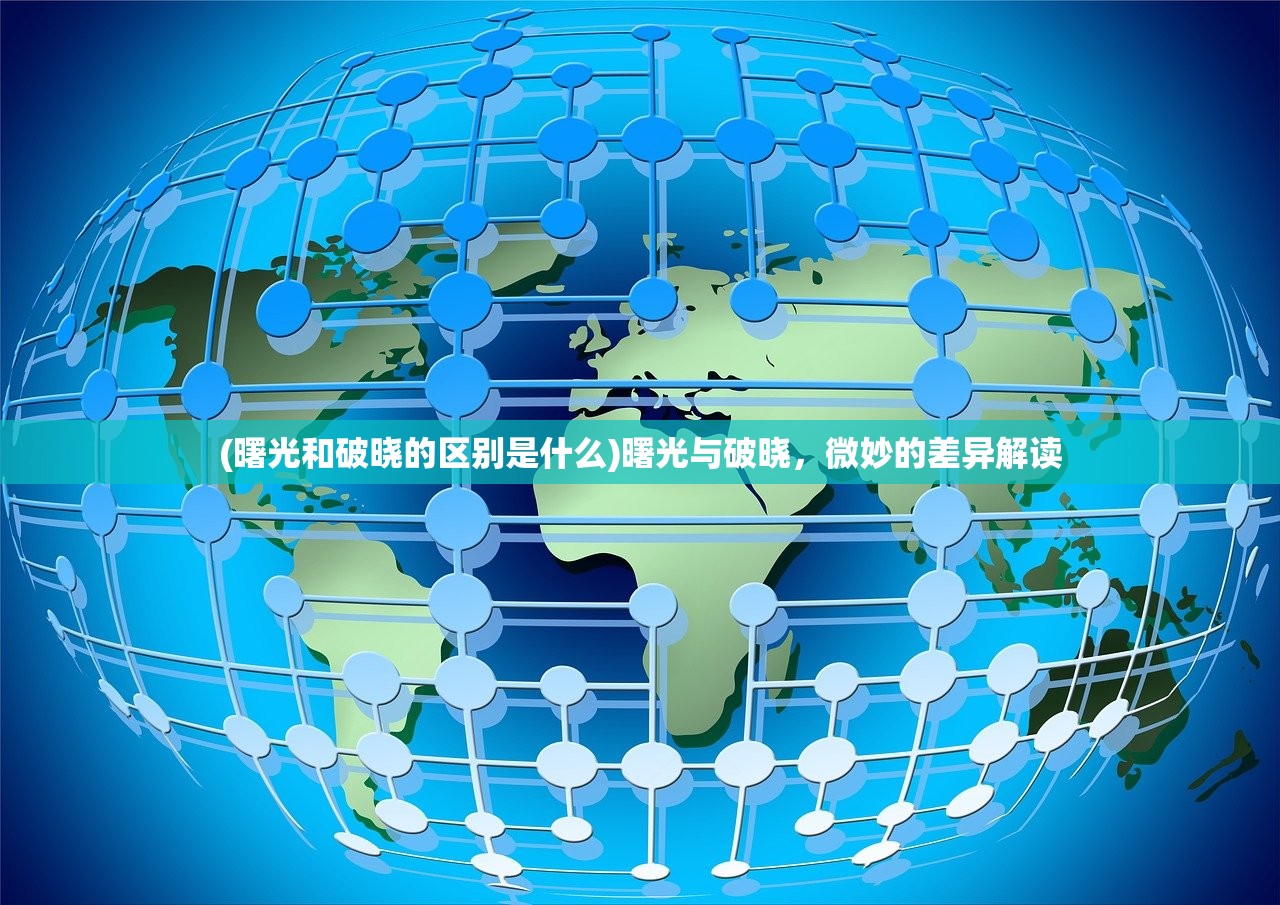 (曙光和破晓的区别是什么)曙光与破晓,微妙的差异解读 (曙光和破晓的区别是什么)曙光与破晓,微妙的差异解读