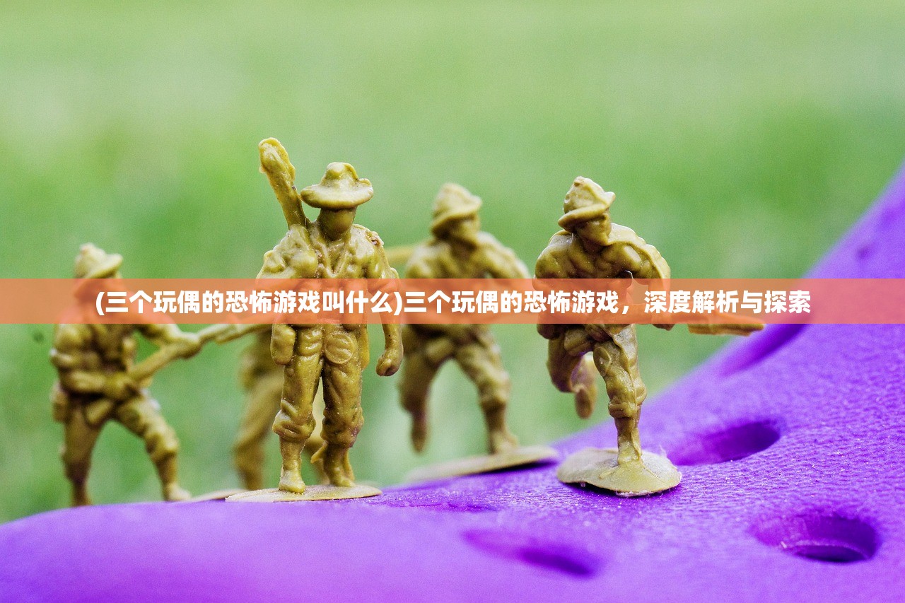 (三个玩偶的恐怖游戏叫什么)三个玩偶的恐怖游戏,深度解析与探索 (三个玩偶的恐怖游戏叫什么)三个玩偶的恐怖游戏,深度解析与探索