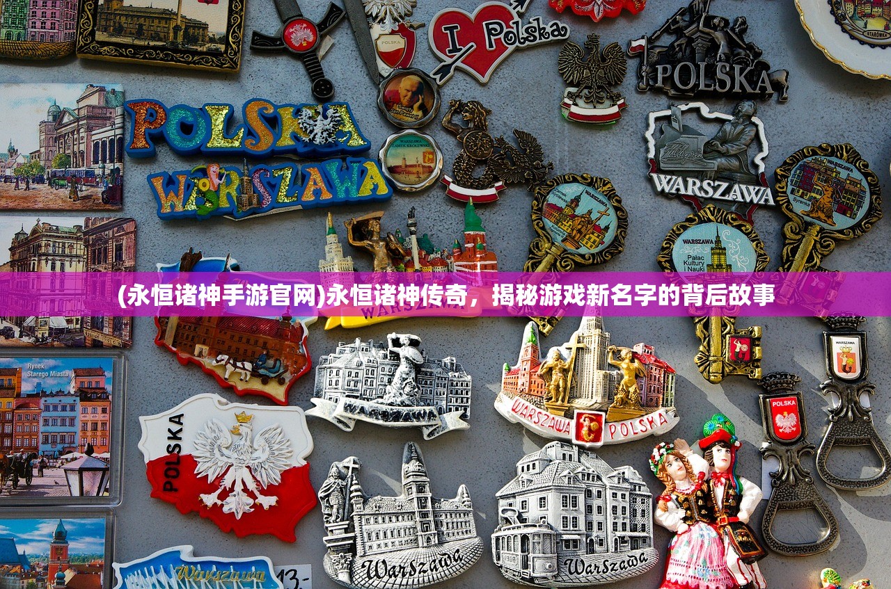 (永恒诸神手游官网)永恒诸神传奇,揭秘游戏新名字的背后故事 (永恒诸神手游官网)永恒诸神传奇,揭秘游戏新名字的背后故事