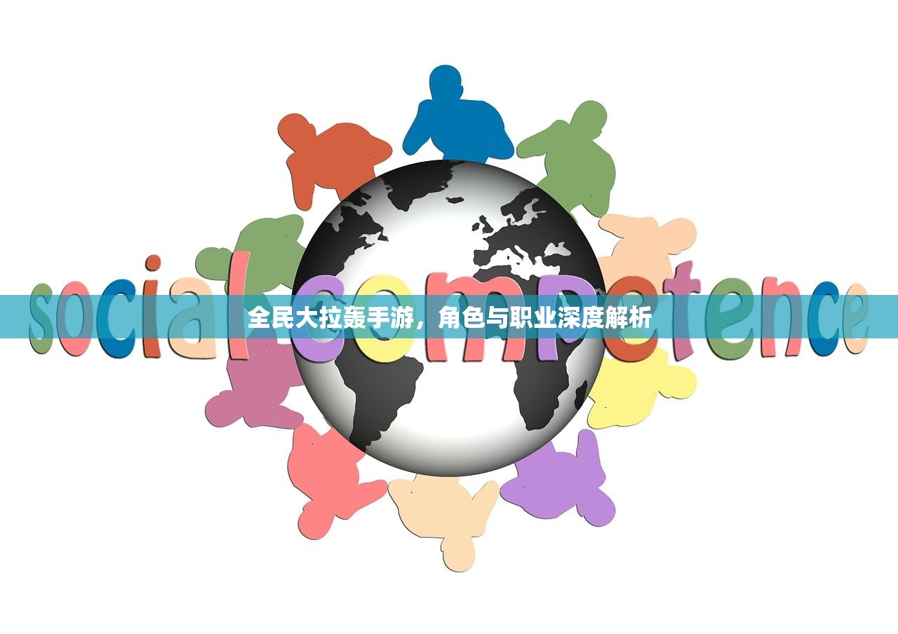 全民大拉轰手游,角色与职业深度解析 全民大拉轰手游,角色与职业深度解析