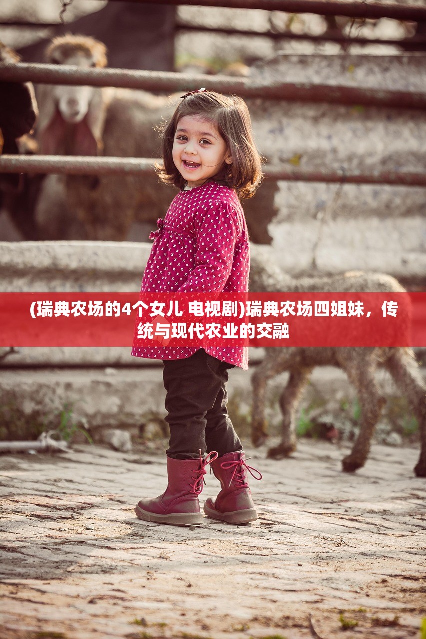 (瑞典农场的4个女儿 电视剧)瑞典农场四姐妹,传统与现代农业的交融 (瑞典农场的4个女儿 电视剧)瑞典农场四姐妹,传统与现代农业的交融