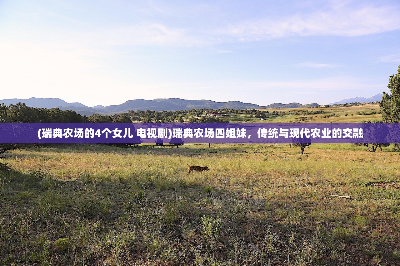 (瑞典农场的4个女儿 电视剧)瑞典农场四姐妹,传统与现代农业的交融 (瑞典农场的4个女儿 电视剧)瑞典农场四姐妹,传统与现代农业的交融