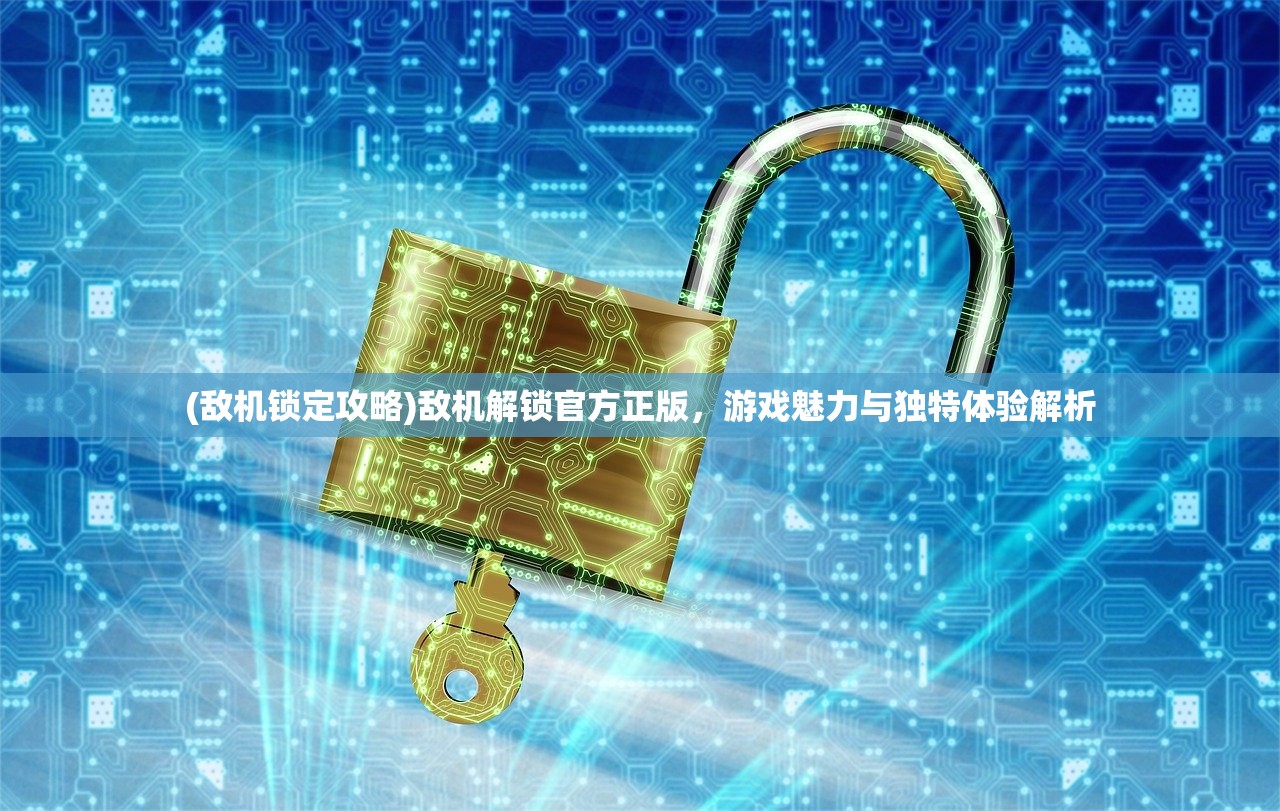 (敌机锁定攻略)敌机解锁官方正版,游戏魅力与独特体验解析 (敌机锁定攻略)敌机解锁官方正版,游戏魅力与独特体验解析