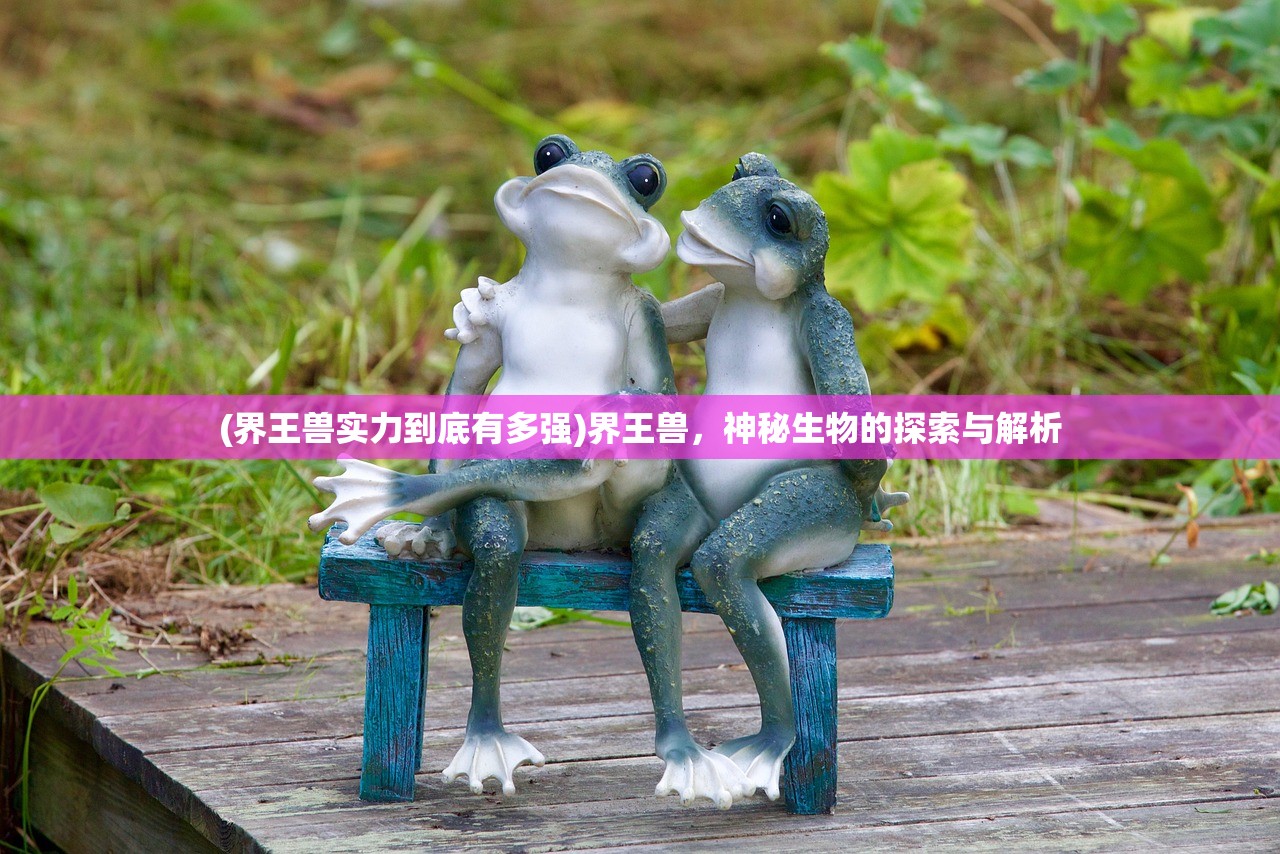 (界王兽实力到底有多强)界王兽,神秘生物的探索与解析 (界王兽实力到底有多强)界王兽,神秘生物的探索与解析