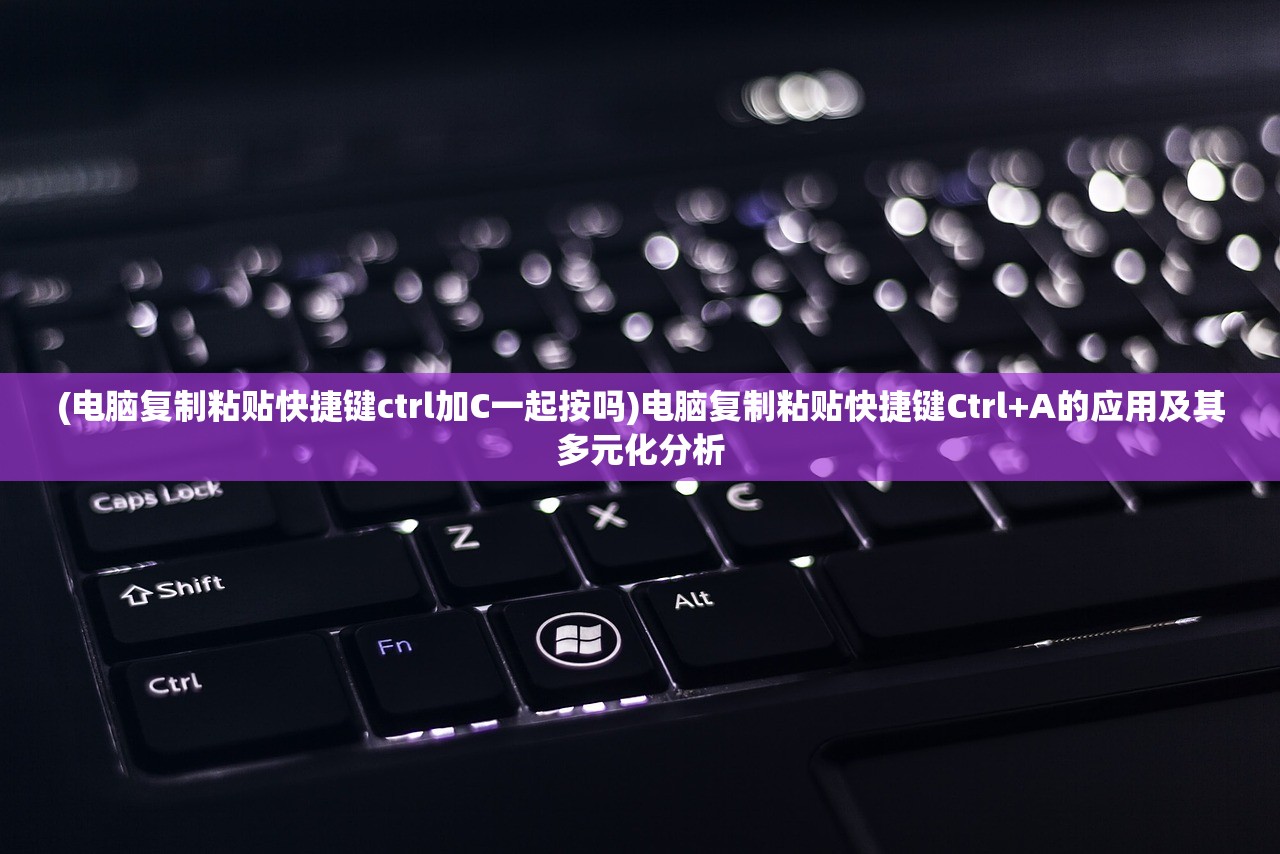(电脑复制粘贴快捷键ctrl加C一起按吗)电脑复制粘贴快捷键Ctrl+A的应用及其多元化分析 (电脑复制粘贴快捷键ctrl加C一起按吗)电脑复制粘贴快捷键Ctrl+A的应用及其多元化分析