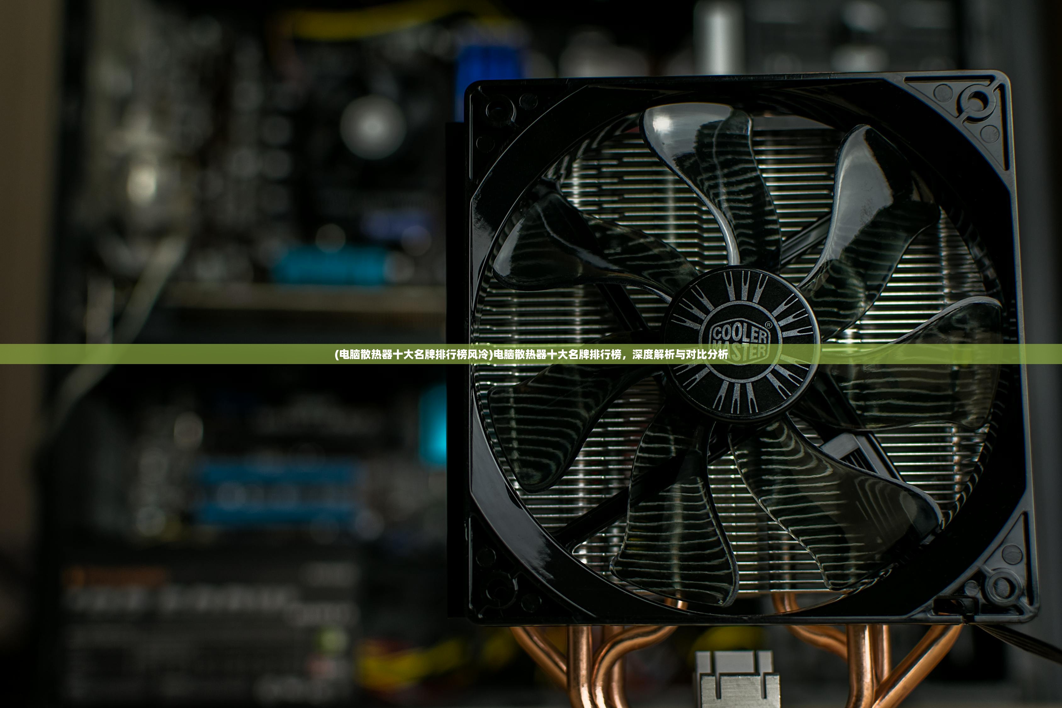 (电脑散热器十大名牌排行榜风冷)电脑散热器十大名牌排行榜,深度解析与对比分析 (电脑散热器十大名牌排行榜风冷)电脑散热器十大名牌排行榜,深度解析与对比分析