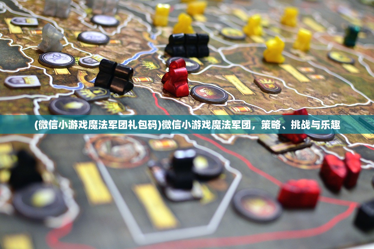 (微信小游戏魔法军团礼包码)微信小游戏魔法军团,策略、挑战与乐趣 (微信小游戏魔法军团礼包码)微信小游戏魔法军团,策略、挑战与乐趣