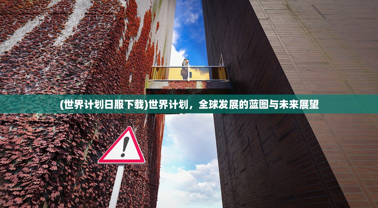 (世界计划日服下载)世界计划,全球发展的蓝图与未来展望 (世界计划日服下载)世界计划,全球发展的蓝图与未来展望