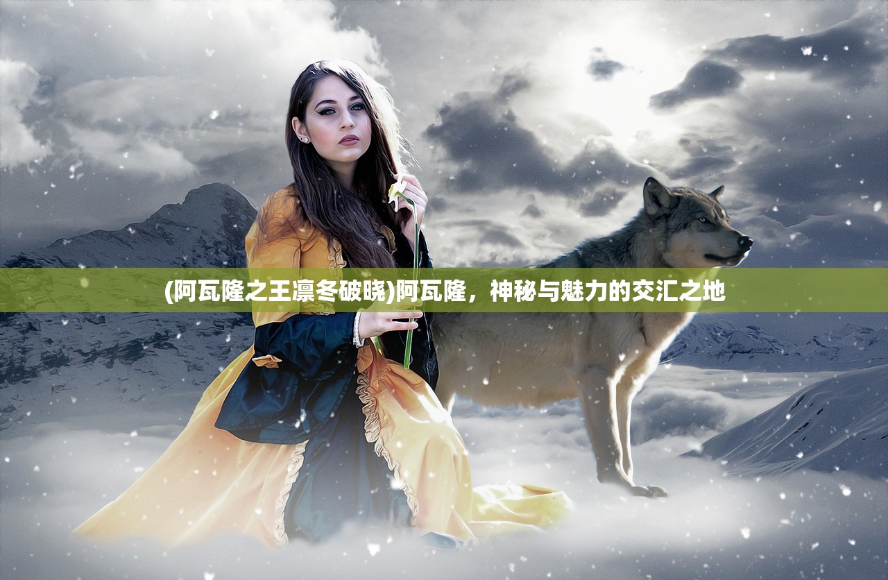 (阿瓦隆之王凛冬破晓)阿瓦隆，神秘与魅力的交汇之地