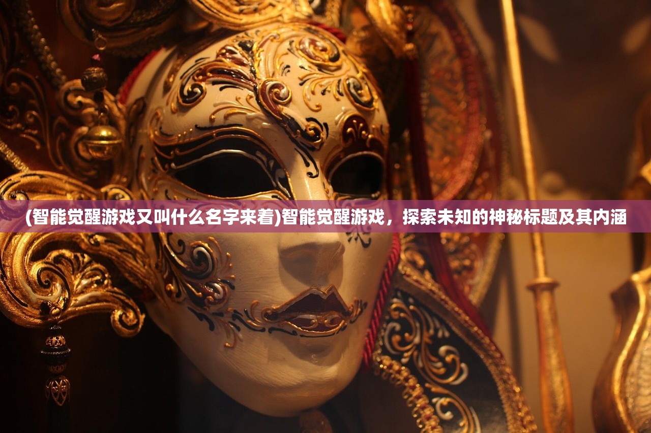 (智能觉醒游戏又叫什么名字来着)智能觉醒游戏，探索未知的神秘标题及其内涵