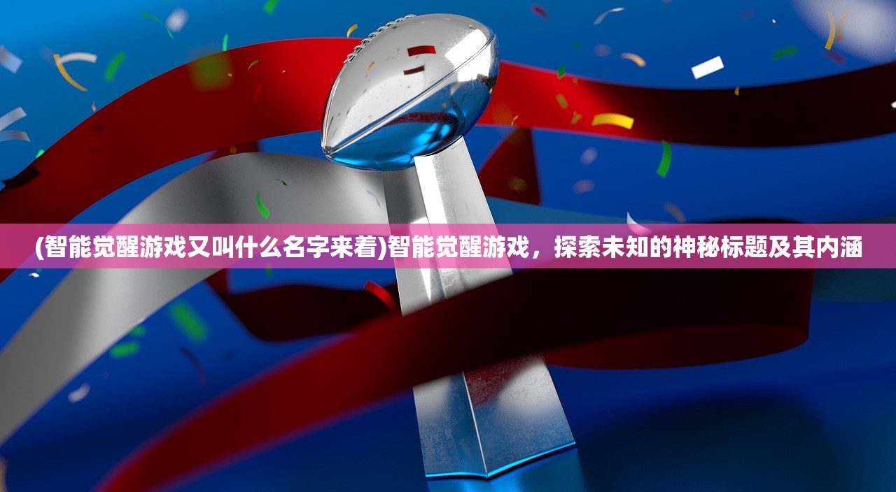 (智能觉醒游戏又叫什么名字来着)智能觉醒游戏，探索未知的神秘标题及其内涵