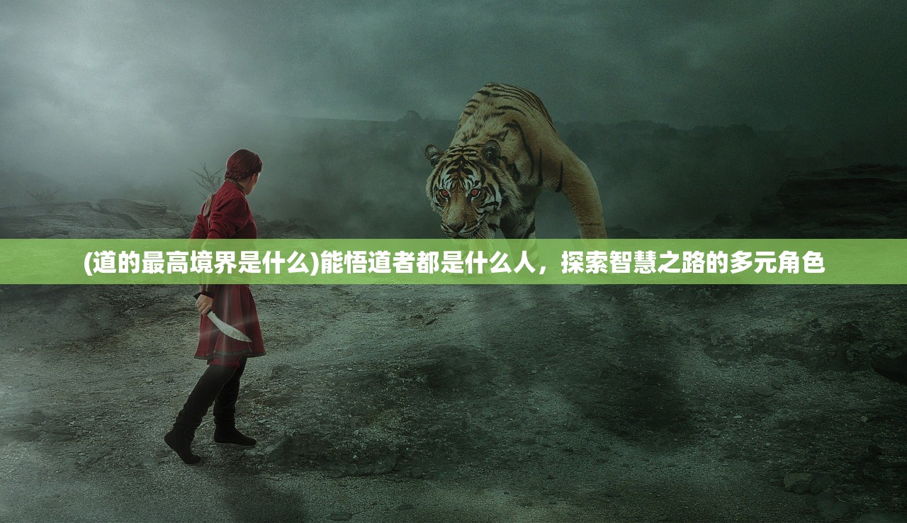 (道的最高境界是什么)能悟道者都是什么人,探索智慧之路的多元角色 (道的最高境界是什么)能悟道者都是什么人,探索智慧之路的多元角色