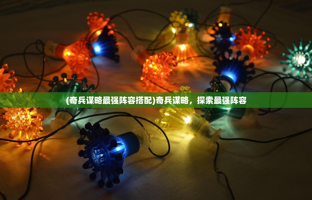 (奇兵谋略最强阵容搭配)奇兵谋略,探索最强阵容 (奇兵谋略最强阵容搭配)奇兵谋略,探索最强阵容