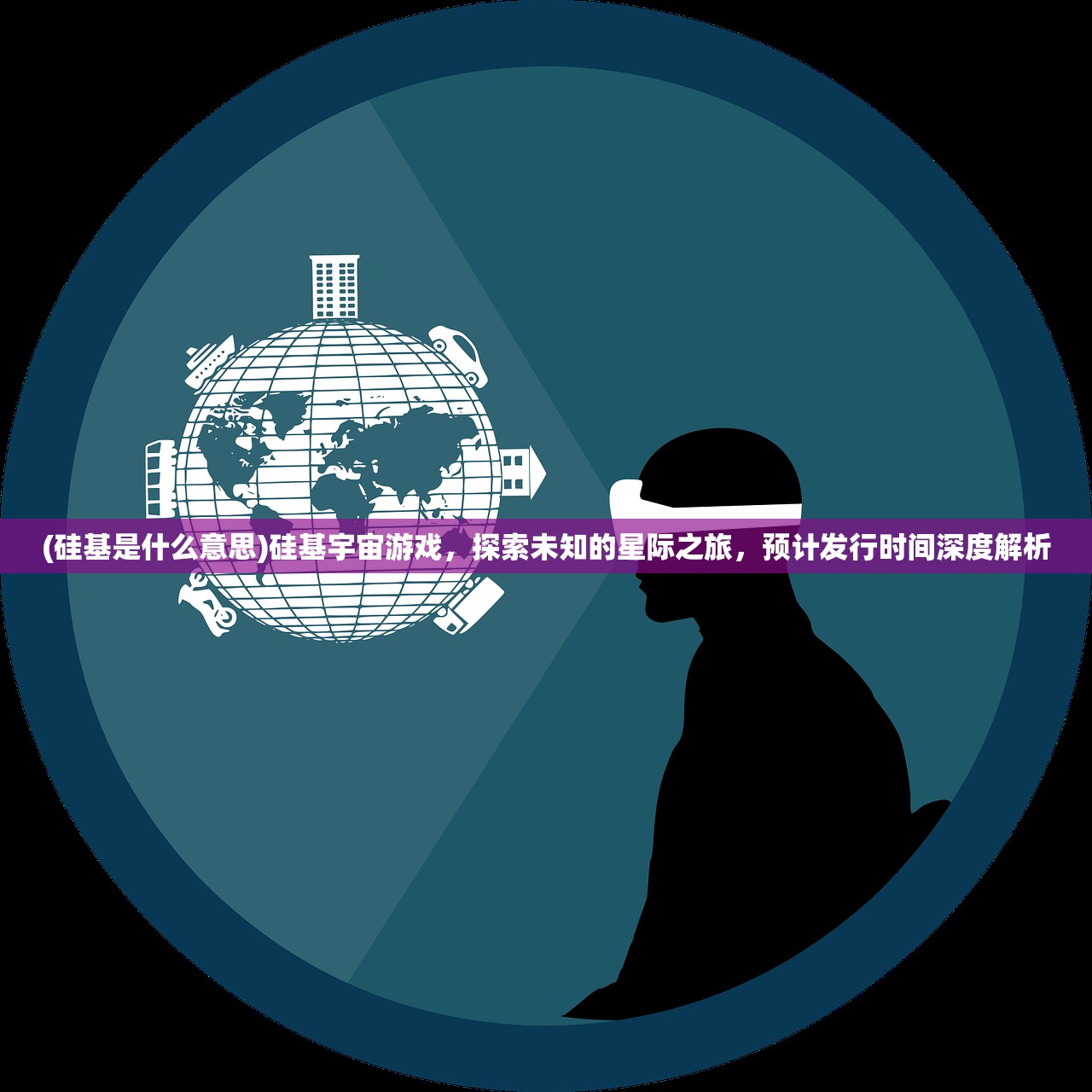 (硅基是什么意思)硅基宇宙游戏，探索未知的星际之旅，预计发行时间深度解析