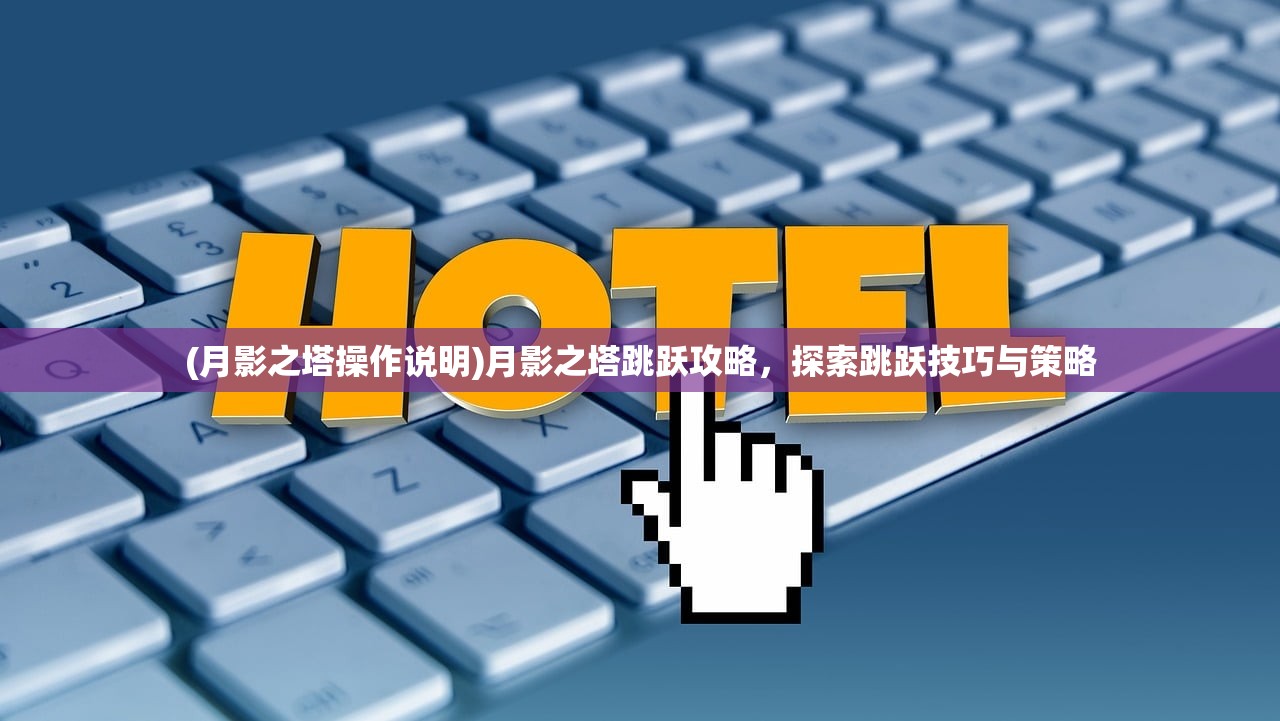 (月影之塔操作说明)月影之塔跳跃攻略，探索跳跃技巧与策略