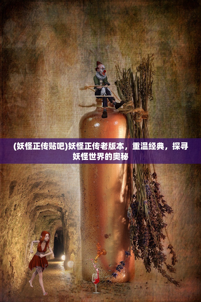 (妖怪正传贴吧)妖怪正传老版本，重温经典，探寻妖怪世界的奥秘