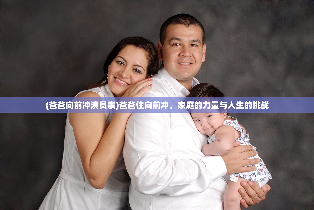 (爸爸向前冲演员表)爸爸住向前冲,家庭的力量与人生的挑战 (爸爸向前冲演员表)爸爸住向前冲,家庭的力量与人生的挑战